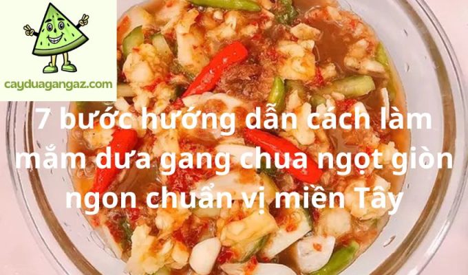 7 bước hướng dẫn cách làm mắm dưa gang chua ngọt giòn ngon chuẩn vị miền Tây