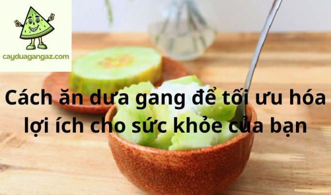 Cách ăn dưa gang để tối ưu hóa lợi ích cho sức khỏe của bạn