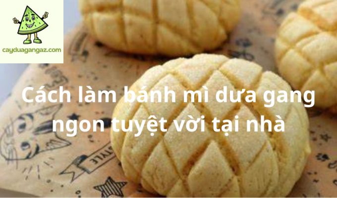 Cách làm bánh mì dưa gang ngon tuyệt vời tại nhà