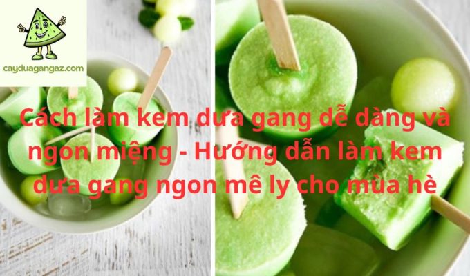 Cách làm kem dưa gang dễ dàng và ngon miệng - Hướng dẫn làm kem dưa gang ngon mê ly cho mùa hè