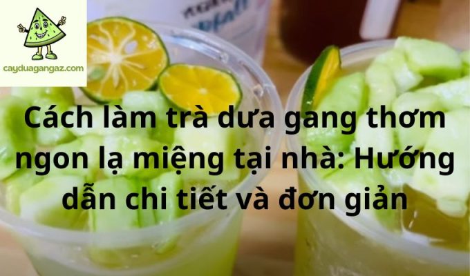 Cách làm trà dưa gang thơm ngon lạ miệng tại nhà: Hướng dẫn chi tiết và đơn giản